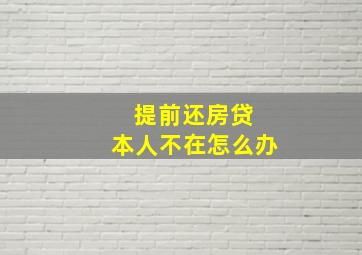 提前还房贷 本人不在怎么办